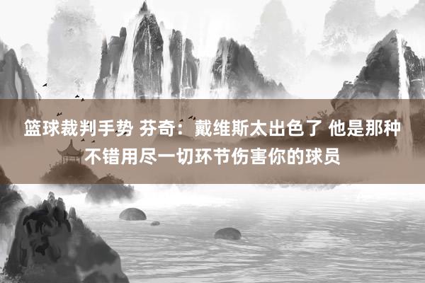 篮球裁判手势 芬奇：戴维斯太出色了 他是那种不错用尽一切环节伤害你的球员