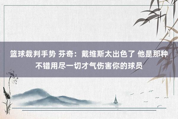 篮球裁判手势 芬奇：戴维斯太出色了 他是那种不错用尽一切才气伤害你的球员