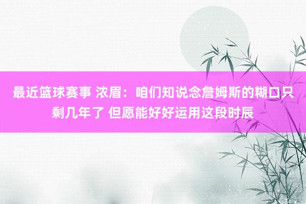 最近篮球赛事 浓眉：咱们知说念詹姆斯的糊口只剩几年了 但愿能好好运用这段时辰