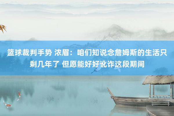 篮球裁判手势 浓眉：咱们知说念詹姆斯的生活只剩几年了 但愿能好好讹诈这段期间