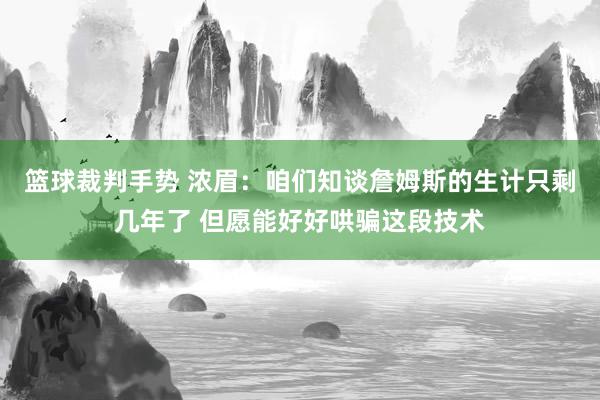 篮球裁判手势 浓眉：咱们知谈詹姆斯的生计只剩几年了 但愿能好好哄骗这段技术