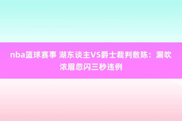 nba篮球赛事 湖东谈主VS爵士裁判敷陈：漏吹浓眉忽闪三秒违例