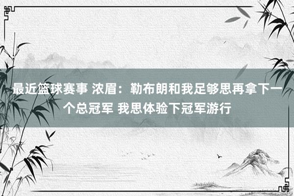 最近篮球赛事 浓眉：勒布朗和我足够思再拿下一个总冠军 我思体验下冠军游行