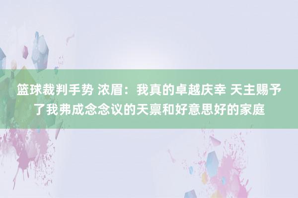 篮球裁判手势 浓眉：我真的卓越庆幸 天主赐予了我弗成念念议的天禀和好意思好的家庭