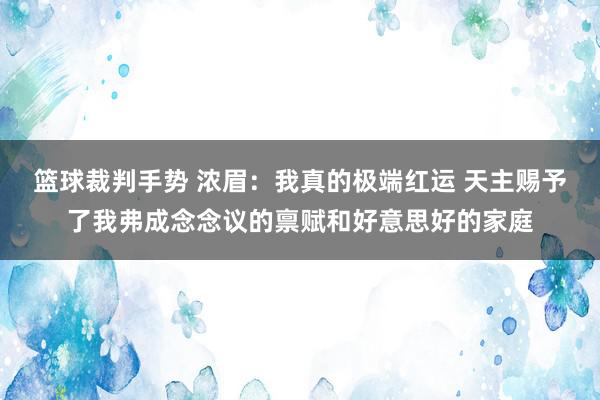 篮球裁判手势 浓眉：我真的极端红运 天主赐予了我弗成念念议的禀赋和好意思好的家庭