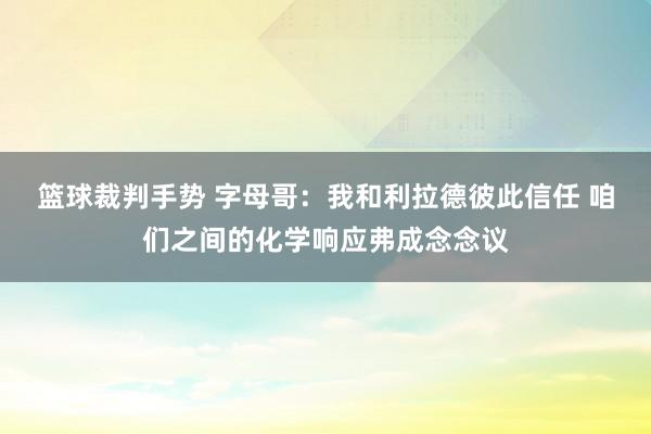 篮球裁判手势 字母哥：我和利拉德彼此信任 咱们之间的化学响应弗成念念议