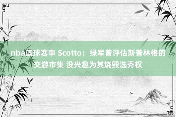 nba篮球赛事 Scotto：绿军曾评估斯普林格的交游市集 没兴趣为其烧毁选秀权