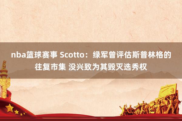 nba篮球赛事 Scotto：绿军曾评估斯普林格的往复市集 没兴致为其毁灭选秀权