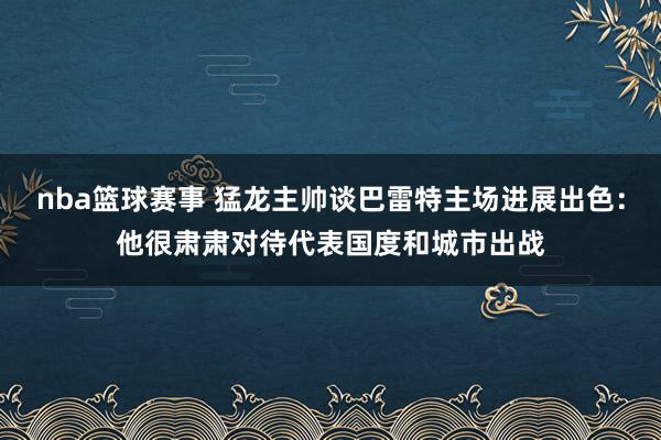 nba篮球赛事 猛龙主帅谈巴雷特主场进展出色：他很肃肃对待代表国度和城市出战