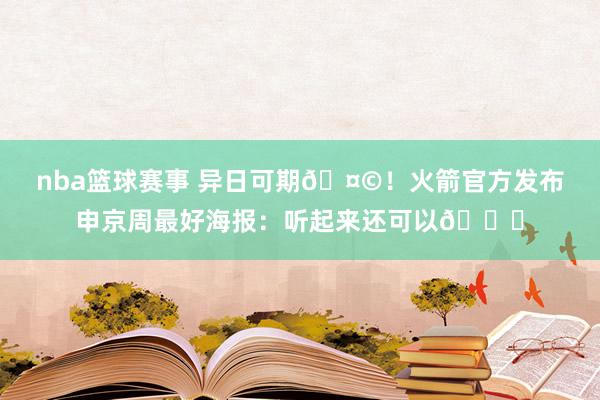 nba篮球赛事 异日可期🤩！火箭官方发布申京周最好海报：听起来还可以😏